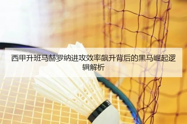 西甲升班马赫罗纳进攻效率飙升背后的黑马崛起逻辑解析