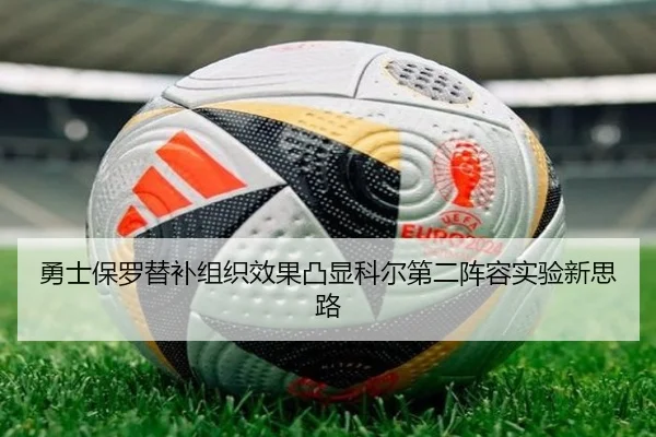 勇士保罗替补组织效果凸显科尔第二阵容实验新思路