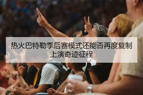 热火巴特勒季后赛模式还能否再度复制上演奇迹征程