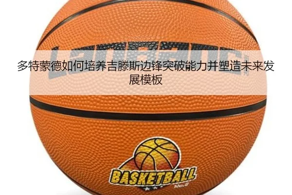 多特蒙德如何培养吉滕斯边锋突破能力并塑造未来发展模板