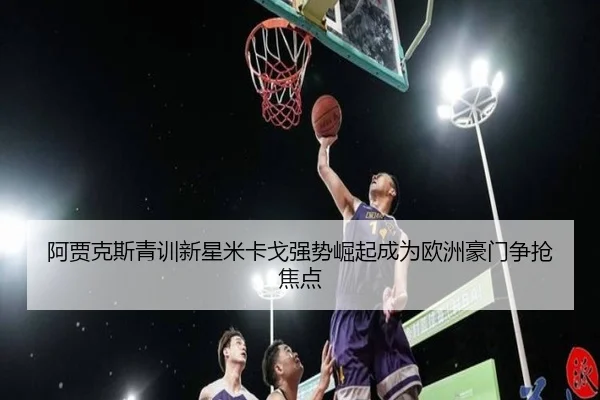 阿贾克斯青训新星米卡戈强势崛起成为欧洲豪门争抢焦点