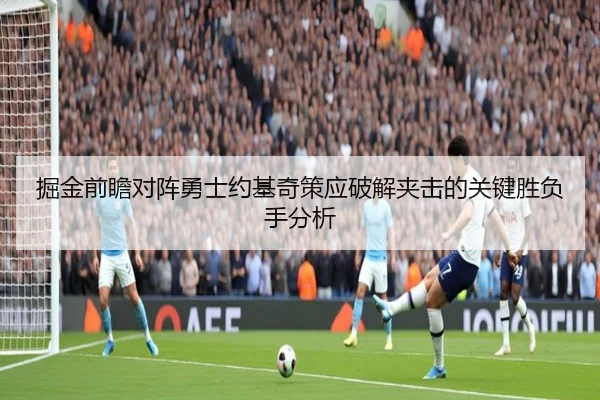 掘金前瞻对阵勇士约基奇策应破解夹击的关键胜负手分析