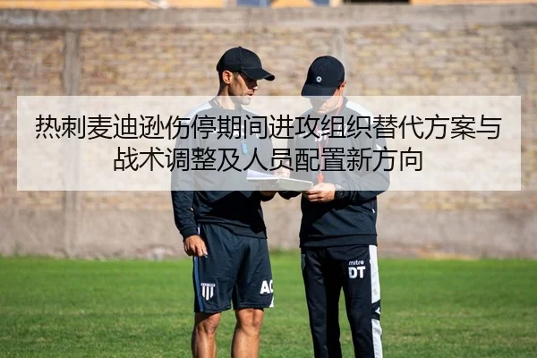 热刺麦迪逊伤停期间进攻组织替代方案与战术调整及人员配置新方向