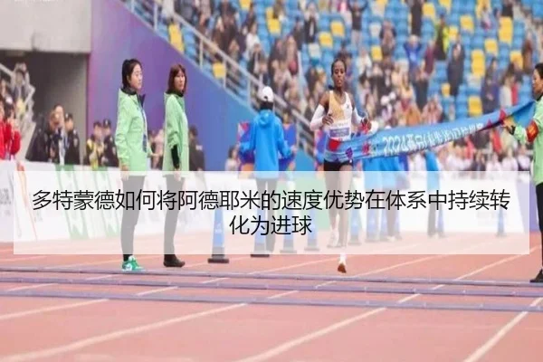 多特蒙德如何将阿德耶米的速度优势在体系中持续转化为进球