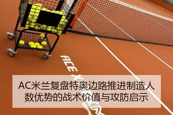 AC米兰复盘特奥边路推进制造人数优势的战术价值与攻防启示