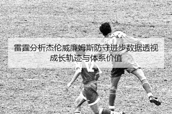 雷霆分析杰伦威廉姆斯防守进步数据透视成长轨迹与体系价值