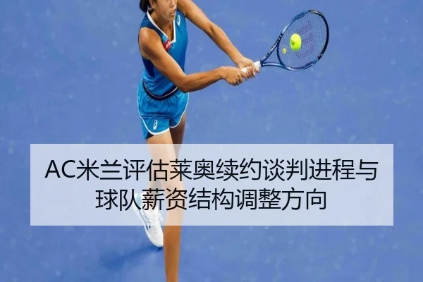 AC米兰评估莱奥续约谈判进程与球队薪资结构调整方向