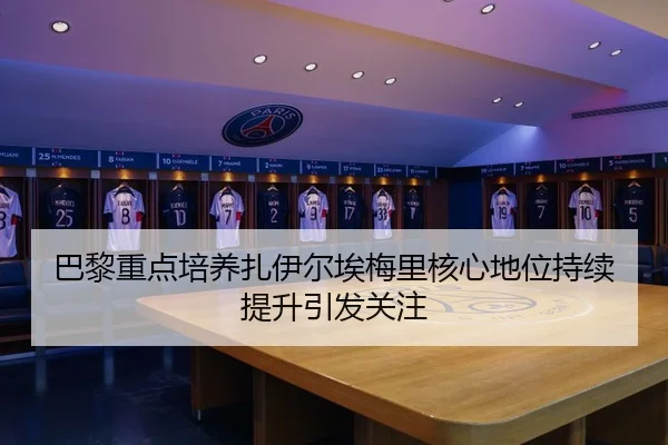 巴黎重点培养扎伊尔埃梅里核心地位持续提升引发关注