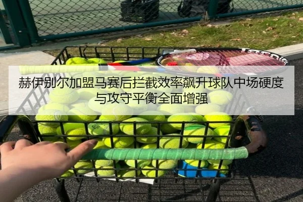 赫伊别尔加盟马赛后拦截效率飙升球队中场硬度与攻守平衡全面增强